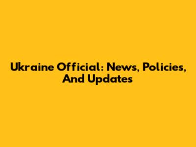 Ukraine Official: News, Policies, And Updates