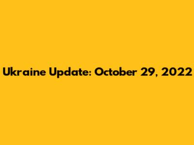 Ukraine Update: October 29, 2022