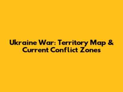 Ukraine War: Territory Map & Current Conflict Zones