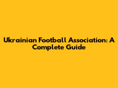 Ukrainian Football Association: A Complete Guide