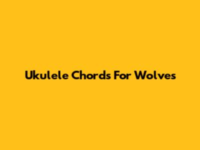 Ukulele Chords For "Wolves"