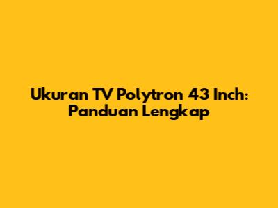 Ukuran TV Polytron 43 Inch: Panduan Lengkap