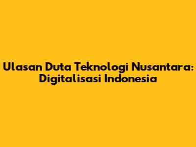 Ulasan Duta Teknologi Nusantara: Digitalisasi Indonesia