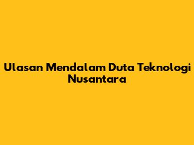 Ulasan Mendalam Duta Teknologi Nusantara