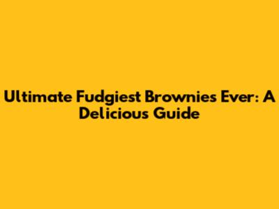 Ultimate Fudgiest Brownies Ever: A Delicious Guide