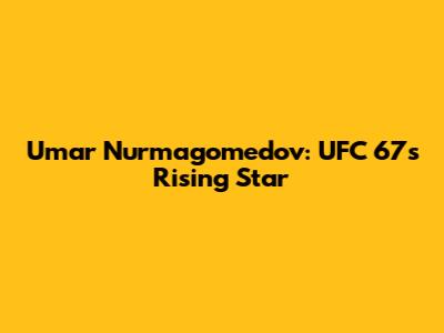 Umar Nurmagomedov: UFC 67's Rising Star