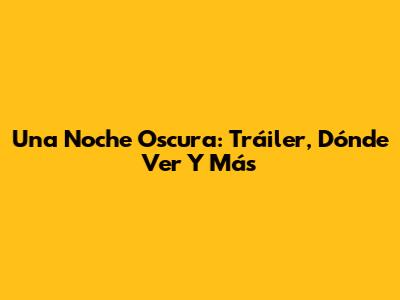 Una Noche Oscura: Tráiler, Dónde Ver Y Más