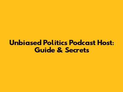 Unbiased Politics Podcast Host: Guide & Secrets