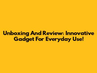 Unboxing And Review: Innovative Gadget For Everyday Use!