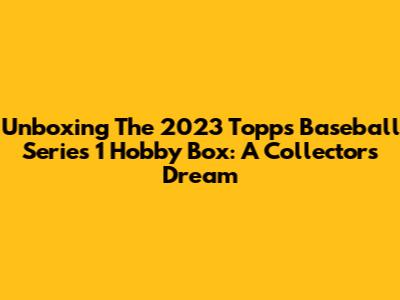 Unboxing The 2023 Topps Baseball Series 1 Hobby Box: A Collector's Dream