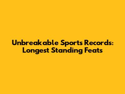 Unbreakable Sports Records: Longest Standing Feats