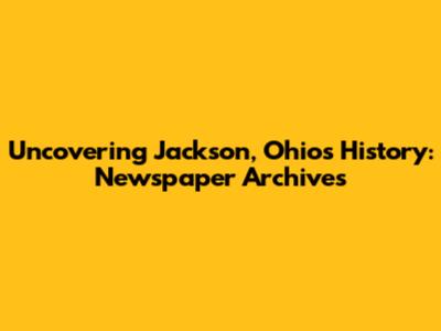 Uncovering Jackson, Ohio's History: Newspaper Archives