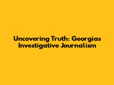 Uncovering Truth: Georgia's Investigative Journalism