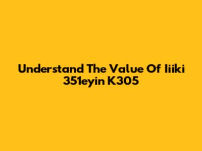 Understand The Value Of Iiiki 351eyin K305