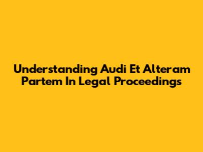Understanding 'Audi Et Alteram Partem' In Legal Proceedings