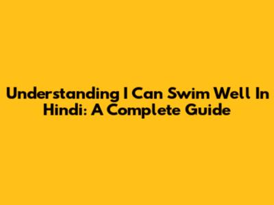 Understanding 'I Can Swim Well' In Hindi: A Complete Guide