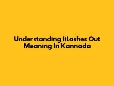 Understanding 'Iilashes Out' Meaning In Kannada