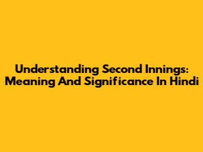 Understanding 'Second Innings': Meaning And Significance In Hindi
