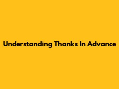 Understanding 'Thanks In Advance'
