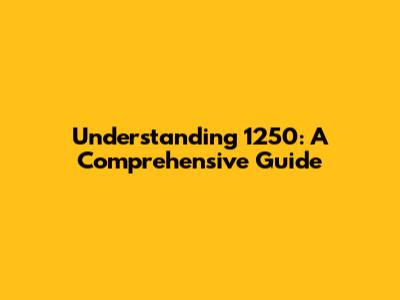 Understanding 1250: A Comprehensive Guide