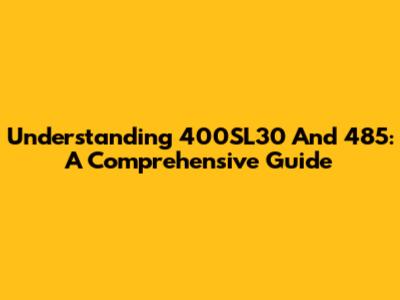 Understanding 400SL30 And 485: A Comprehensive Guide