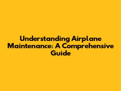 Understanding Airplane Maintenance: A Comprehensive Guide