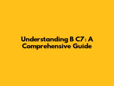 Understanding B C7: A Comprehensive Guide