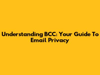 Understanding BCC: Your Guide To Email Privacy
