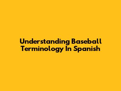 Understanding Baseball Terminology In Spanish