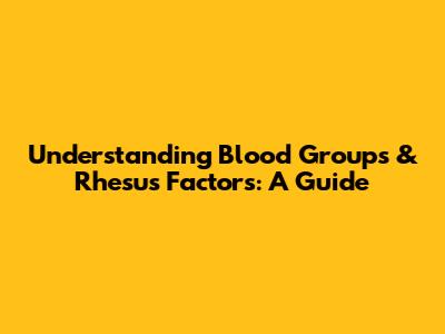 Understanding Blood Groups & Rhesus Factors: A Guide