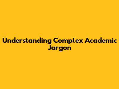 Understanding Complex Academic Jargon