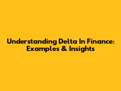 Understanding Delta In Finance: Examples & Insights