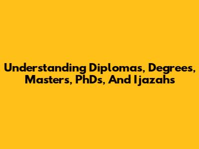 Understanding Diplomas, Degrees, Masters, PhDs, And Ijazahs