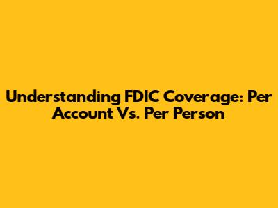 Understanding FDIC Coverage: Per Account Vs. Per Person