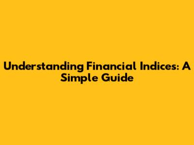 Understanding Financial Indices: A Simple Guide