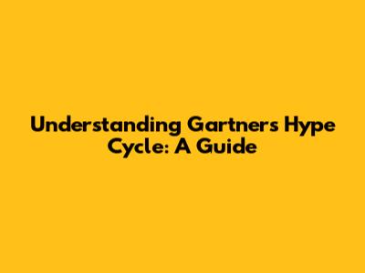 Understanding Gartner's Hype Cycle: A Guide