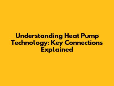 Understanding Heat Pump Technology: Key Connections Explained