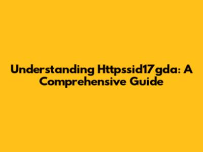 Understanding Httpssid17gda: A Comprehensive Guide