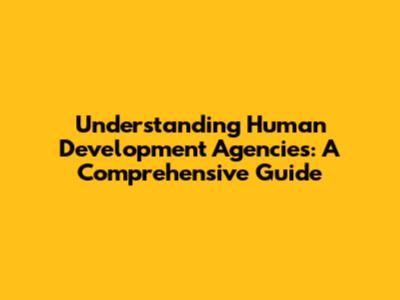 Understanding Human Development Agencies: A Comprehensive Guide