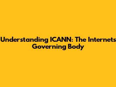 Understanding ICANN: The Internet's Governing Body
