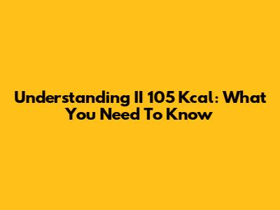 Understanding II 105 Kcal: What You Need To Know