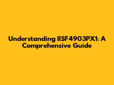 Understanding IISF4903PX1: A Comprehensive Guide