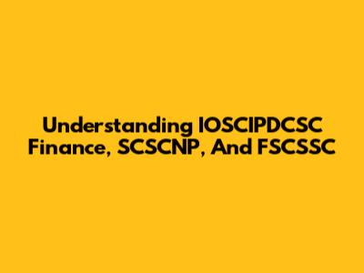 Understanding IOSCIPDCSC Finance, SCSCNP, And FSCSSC