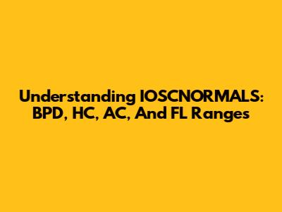 Understanding IOSCNORMALS: BPD, HC, AC, And FL Ranges