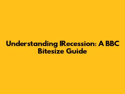 Understanding IRecession: A BBC Bitesize Guide