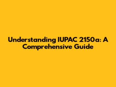 Understanding IUPAC 2150a: A Comprehensive Guide