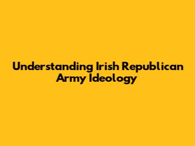 Understanding Irish Republican Army Ideology