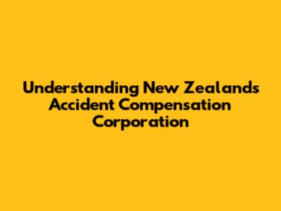 Understanding New Zealand's Accident Compensation Corporation
