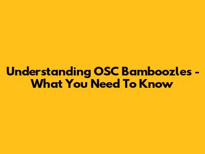 Understanding OSC 'Bamboozles' - What You Need To Know