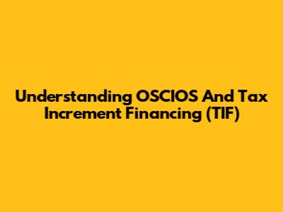 Understanding OSCIOS And Tax Increment Financing (TIF)